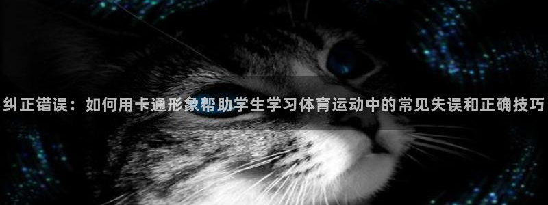 v66体育彩票平台正规吗可靠吗：纠正错误：如何用卡通形象帮助学生学习体育运动中的常见失误和正确技巧