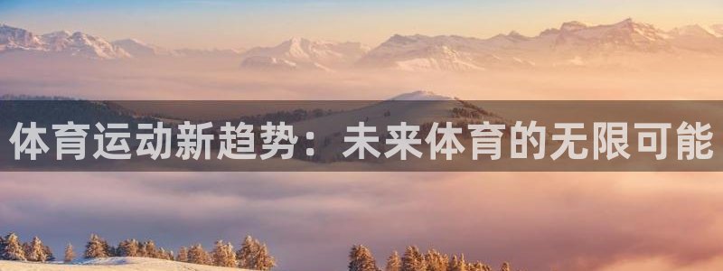 v66体育平台安全吗：体育运动新趋势：未来体育的无限可能